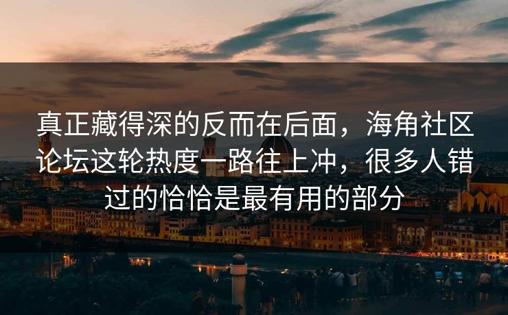 真正藏得深的反而在后面，海角社区论坛这轮热度一路往上冲，很多人错过的恰恰是最有用的部分