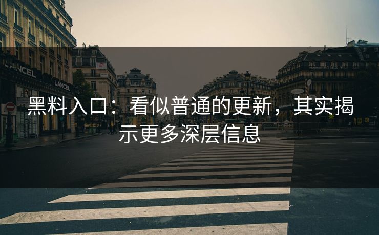 黑料入口：看似普通的更新，其实揭示更多深层信息