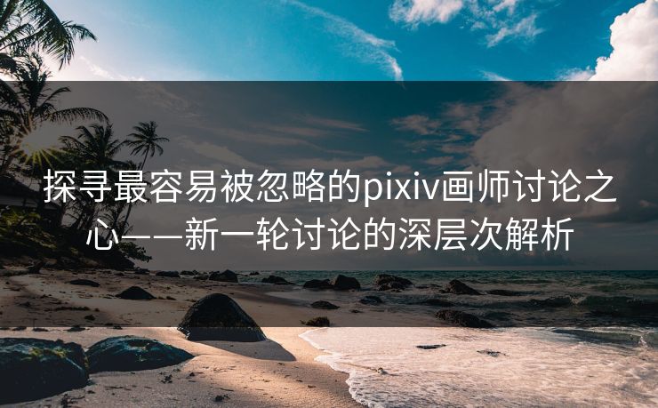 探寻最容易被忽略的pixiv画师讨论之心——新一轮讨论的深层次解析