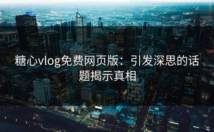 糖心vlog免费网页版：引发深思的话题揭示真相