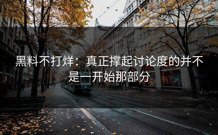 黑料不打烊：真正撑起讨论度的并不是一开始那部分