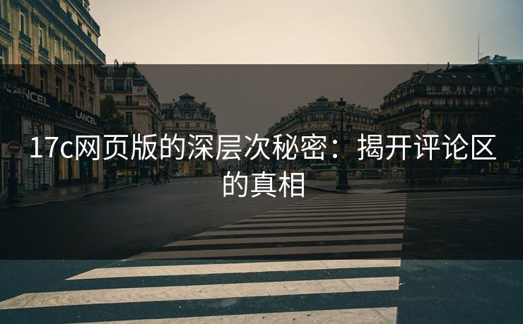 17c网页版的深层次秘密：揭开评论区的真相