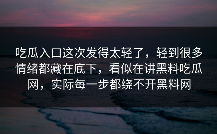 吃瓜入口这次发得太轻了，轻到很多情绪都藏在底下，看似在讲黑料吃瓜网，实际每一步都绕不开黑料网