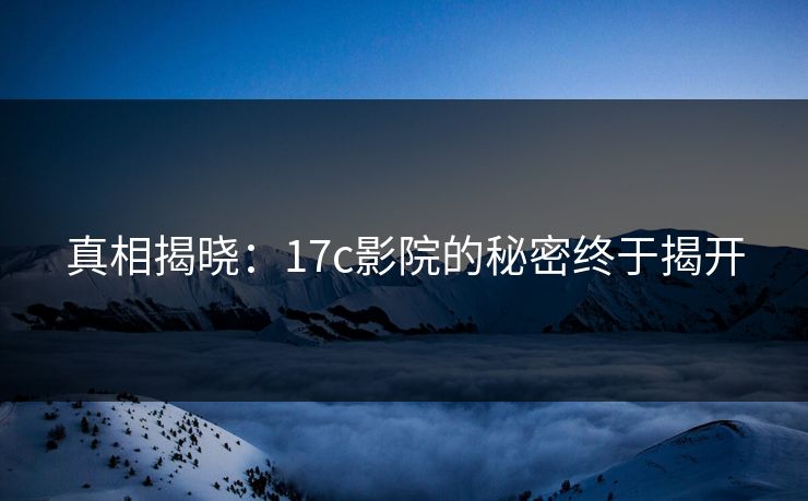 真相揭晓：17c影院的秘密终于揭开  第1张