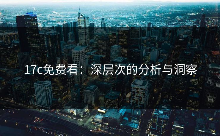 17c免费看：深层次的分析与洞察  第1张