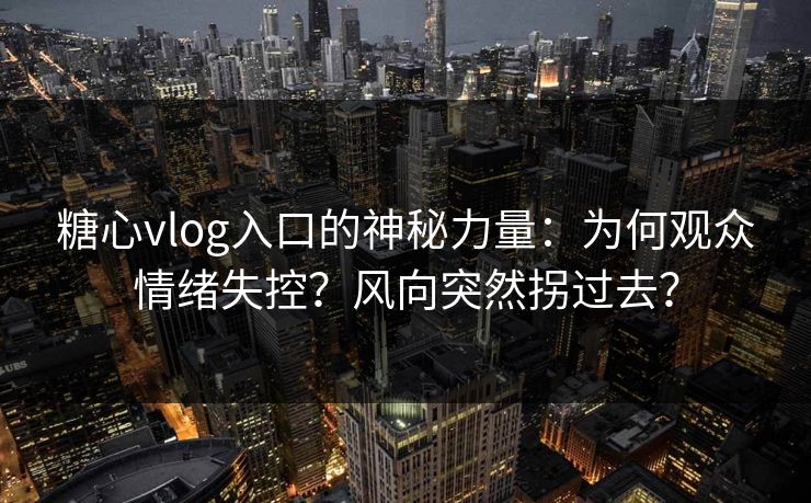 糖心vlog入口的神秘力量：为何观众情绪失控？风向突然拐过去？  第1张