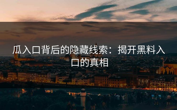瓜入口背后的隐藏线索：揭开黑料入口的真相  第1张
