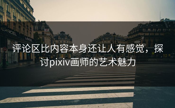评论区比内容本身还让人有感觉,探讨pixiv画师的艺术魅力 第1张 评论区比内容本身还让人有感觉,探讨pixiv画师的艺术魅力 第1张