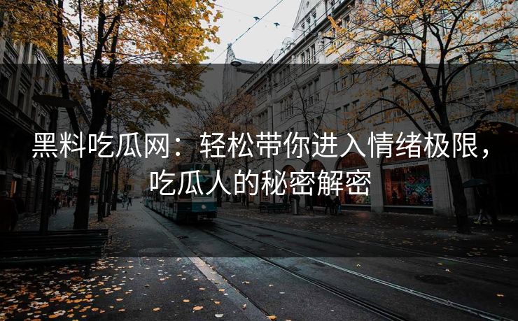 黑料吃瓜网：轻松带你进入情绪极限，吃瓜人的秘密解密  第1张