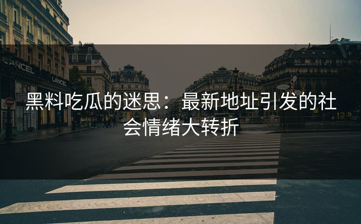 黑料吃瓜的迷思:最新地址引发的社会情绪大转折 第1张 黑料吃瓜的迷思:最新地址引发的社会情绪大转折 第1张