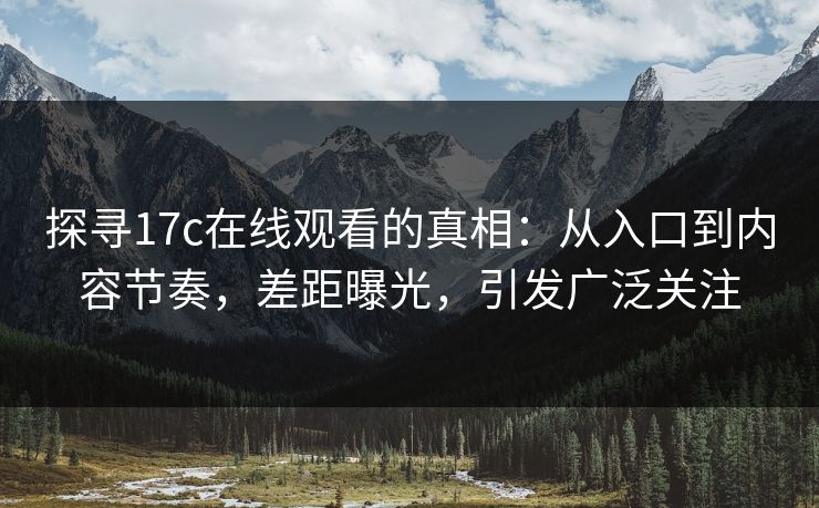 探寻17c在线观看的真相：从入口到内容节奏，差距曝光，引发广泛关注  第1张