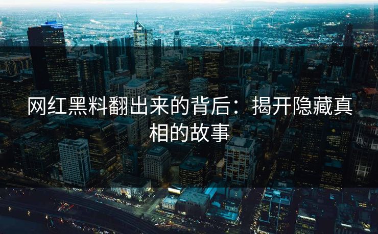 网红黑料翻出来的背后：揭开隐藏真相的故事  第1张